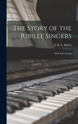 The Story of the Jubilee Singers: With Their Songs by B. T. Marsh, J.