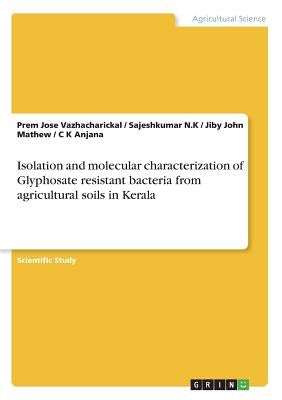 Isolation and molecular characterization of Glyphosate resistant bacteria from agricultural soils in Kerala by Mathew, Jiby John