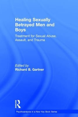 Healing Sexually Betrayed Men and Boys: Treatment for Sexual Abuse, Assault, and Trauma by Gartner, Richard B.