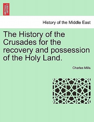 The History of the Crusades for the recovery and possession of the Holy Land. Vol. I. by Mills, Charles