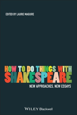 How to Do Things with Shakespeare: New Approaches, New Essays by Maguire, Laurie
