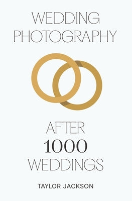 Wedding Photography: After 1000 Weddings by Jackson, Taylor