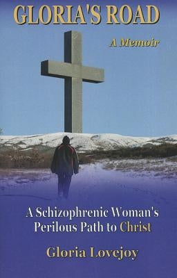 Gloria's Road: A Schizophrenic Woman's Perilous Path to Christ by Lovejoy, Gloria