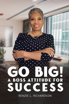 Go Big! A BOSS Attitude for Success by Richardson, Renzie