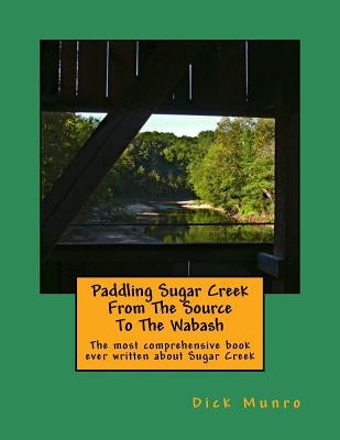 Paddling Sugar Creek From The Source To The Wabash by Munro, Dick