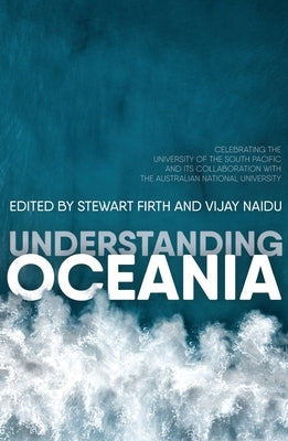 Understanding Oceania: Celebrating the University of the South Pacific and its collaboration with The Australian National University by Firth, Stewart
