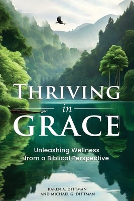 Thriving in Grace: Unleashing Wellness from a Biblical Perspective by Dittman, Karen A.