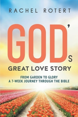 God's Great Love Story: From Garden to Glory: a 7-Week Journey Through the Bible by Rotert, Rachel