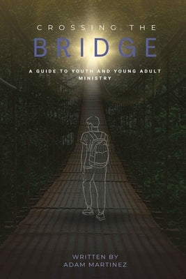 Crossing The Bridge: A Practical Guide To The Ministry Of Youth & Young Adults by Martinez, Adam