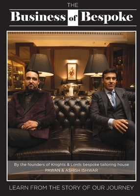 The Business of Bespoke: By the founders of Knights & Lords Bespoke Tailoring House Pawan & Ashish Ishwar by Ishwar, Pawan
