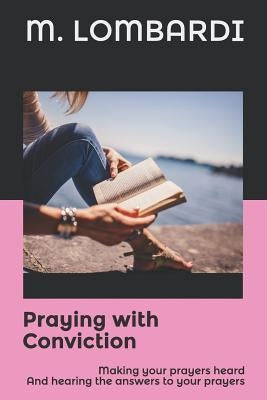 Praying with Conviction: Making your prayers heard And hearing the answers to your prayers by Lombardi, Michael