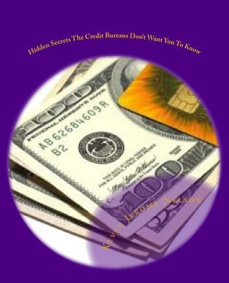 Hidden Secrets The Credit Bureaus Don't Want You To Know: An Insider's Guide To Building and Maintaining Excellent Credit In Today's Economy by Nelson, Kevyn Jerome