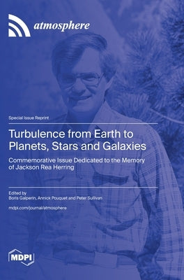 Turbulence from Earth to Planets, Stars and Galaxies: Commemorative Issue Dedicated to the Memory of Jackson Rea Herring by Galperin, Boris