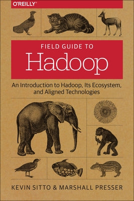 Field Guide to Hadoop: An Introduction to Hadoop, Its Ecosystem, and Aligned Technologies by Sitto, Kevin
