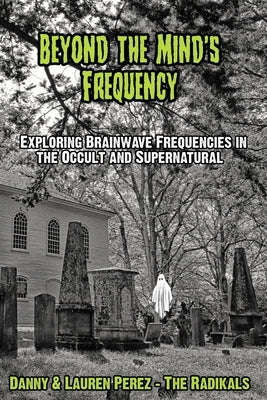 Beyond the Mind's Frequency: Exploring Brainwave Frequencies in the Occult and Supernatural by Perez, Lauren