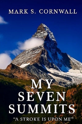 My Seven Summits: A Stroke is Upon Me by Cornwall, Mark S.