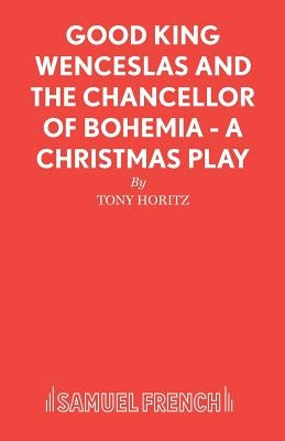 Good King Wenceslas and the Chancellor of Bohemia - A Christmas Play by Horitz, Tony