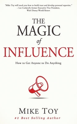 The Magic of Influence: How to Get Anyone to Do Anything by Toy, Mike