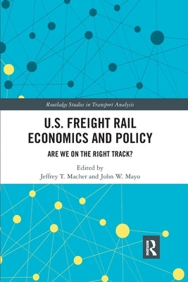 U.S. Freight Rail Economics and Policy: Are We on the Right Track? by Macher, Jeffrey