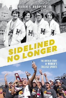 Sidelined No Longer: The Untold Story of Women's College Sports by Rudolph, Karen S.
