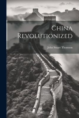 China Revolutionized by Thomson, John Stuart