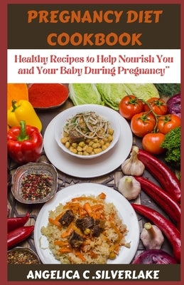 Pregnancy Diet Cookbook: Healthy Recipes to Help Nourish You and Your Baby During Pregnancy" by Silverlake, Angelica Chloe