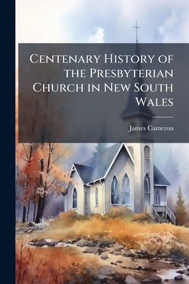 Centenary History of the Presbyterian Church in New South Wales by Cameron, James
