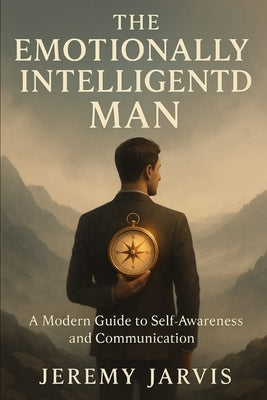 The Emotionally Intelligent Man: A Modern Guide to Self-Awareness and Communication by Jarvis, Jeremy