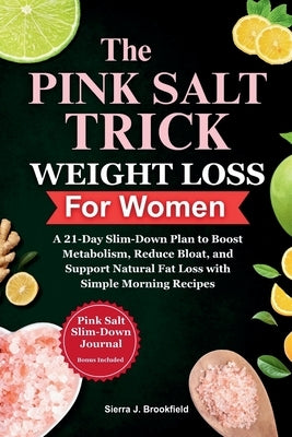 The Pink Salt Trick Weight Loss for Women: A 21-Day Slim-Down Plan to Boost Metabolism, Reduce Bloat, and Support Natural Fat Loss with Simple Morning by Brookfield, Sierra J.
