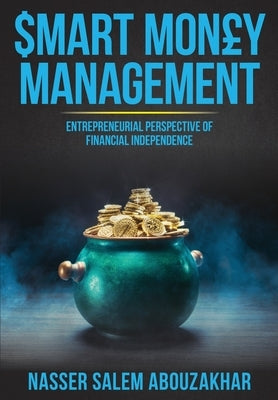 Smart Money Management: Entrepreneurial Perspective of Financial Independence by Abouzakhar, Nasser Salem
