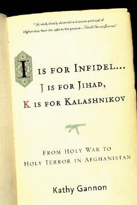 I Is for Infidel: From Holy War to Holy Terror: 18 Years Inside Afghanistan by Gannon, Kathy