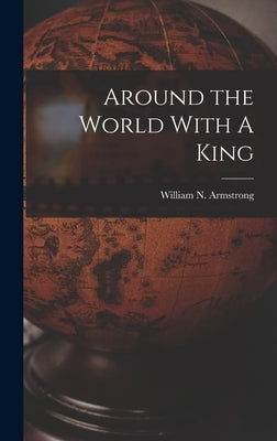 Around the World With A King by Armstrong, William N.