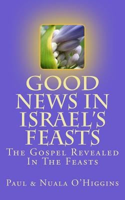 Good News In Israel's Feasts by O'Higgins, Paul &. Nuala
