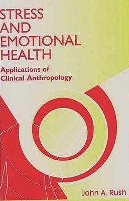 Stress and Emotional Health: Applications of Clinical Anthropology by Rush, John A.