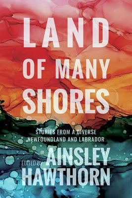 Land of Many Shores: Perspectives from a Diverse Newfoundland and Labrador by Hawthorn, Ainsley