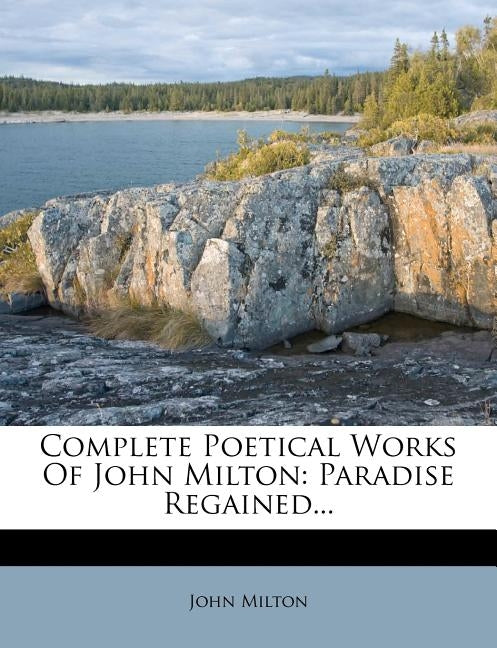 Complete Poetical Works of John Milton: Paradise Regained... by Milton, John