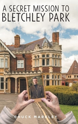 A Secret Mission to Bletchley Park by Markley, Chuck