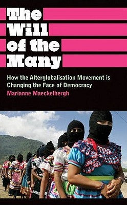 The Will of the Many: How the Alterglobalisation Movement Is Changing the Face of Democracy by Maeckelbergh, Marianne