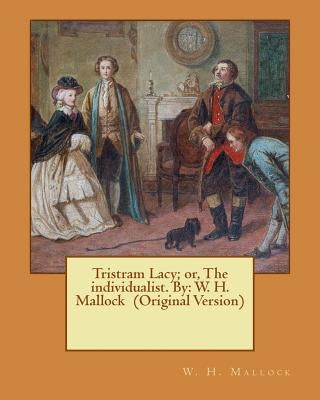 Tristram Lacy; or, The individualist. By: W. H. Mallock (Original Version) by Mallock, W. H.