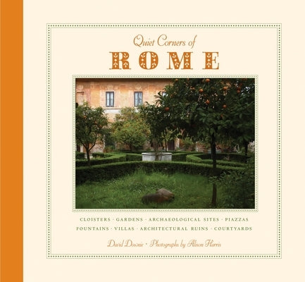 Quiet Corners of Rome: Cloisters, Gardens, Archaeological Sites, Piazzas, Fountains, Villas, Architectural Ruins, Courtyards by Downie, David