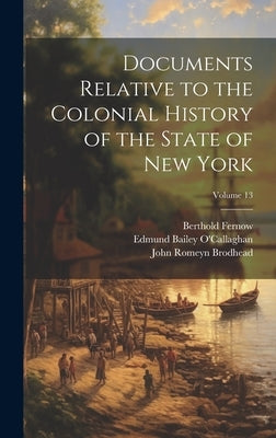 Documents Relative to the Colonial History of the State of New York; Volume 13 by New York (State), University Of