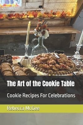 The Art of the Cookie Table: Cookie Recipes For Celebrations by McGee, Rebecca