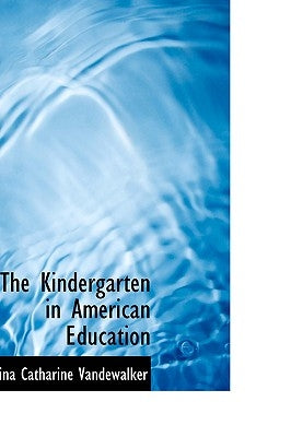 The Kindergarten in American Education by Vandewalker, Nina Catherine