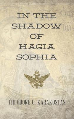 In the Shadow of Hagia Sophia by Karakostas, Theodore G.