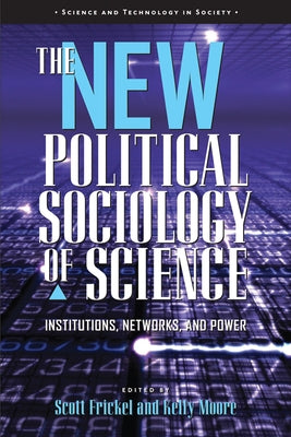 The New Political Sociology of Science: Institutions, Networks, and Power by Frickel, Scott