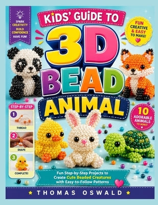 Kids' Guide to 3D Bead Animal: Fun Step-by-Step Projects to Create Cute Beaded Creatures with Easy-to-Follow Patterns by Oswald, Thomas