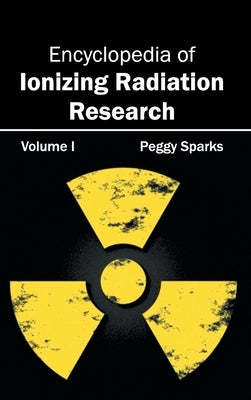 Encyclopedia of Ionizing Radiation Research: Volume I by Sparks, Peggy