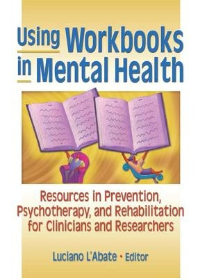 Using Workbooks in Mental Health: Resources in Prevention, Psychotherapy, and Rehabilitation for Clinicians and Researchers by L'Abate, Luciano
