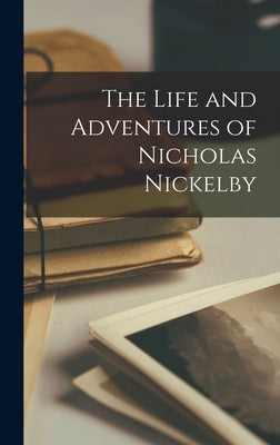 The Life and Adventures of Nicholas Nickelby by Anonymous