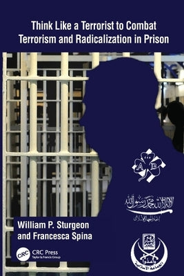 Think Like a Terrorist to Combat Terrorism and Radicalization in Prison by Sturgeon, William P.